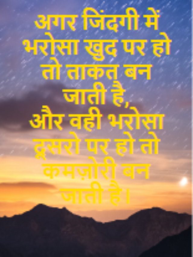 अगर जिंदगी में भरोसा खुद पर हो तो ताकत बन जाती है,
और वही भरोसा दूसरो पर हो तो कमज़ोरी बन जाती है।