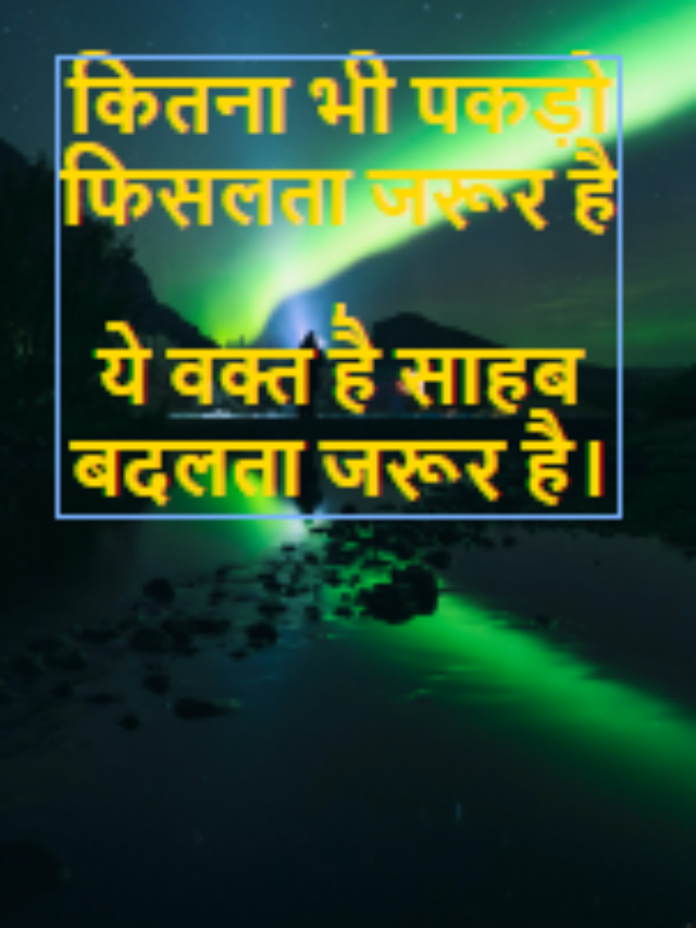 कितना भी पकड़ो फिसलता जरूर है ,
ये वक्त है साहब बदलता जरूर है।