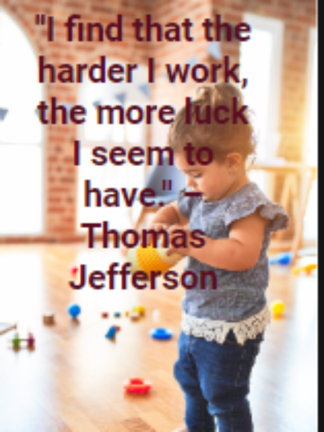 “I find that the harder I work, the more luck I seem to have.” – Thomas Jefferson