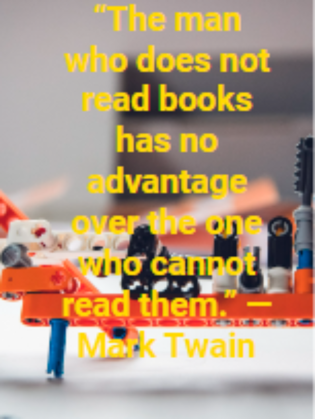 “The man who does not read books has no advantage over the one who cannot read them.” —Mark Twain