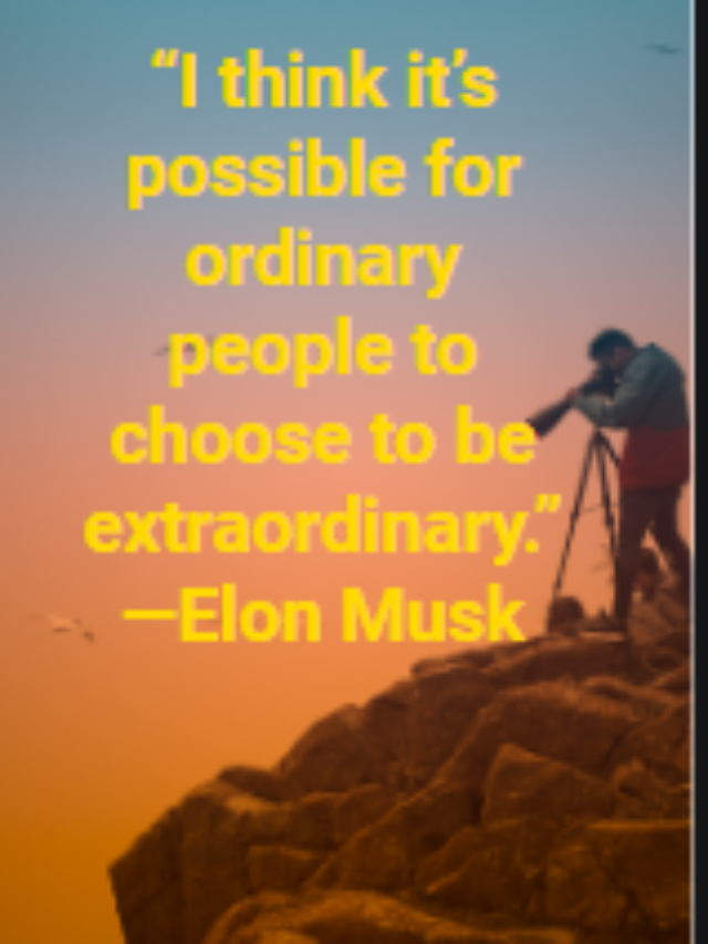 “I think it’s possible for ordinary people to choose to be extraordinary.” —Elon Musk