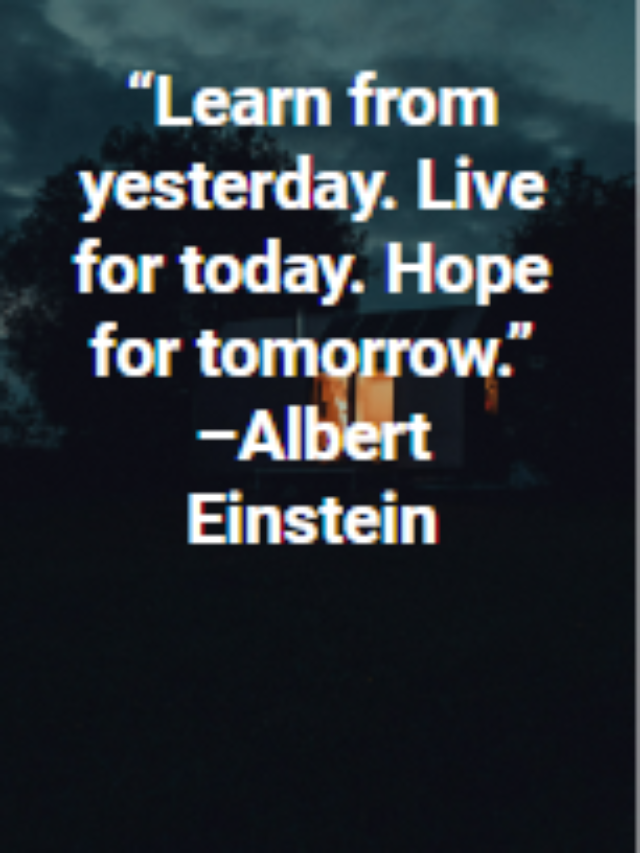 “Learn from yesterday. Live for today. Hope for tomorrow.” –Albert Einstein