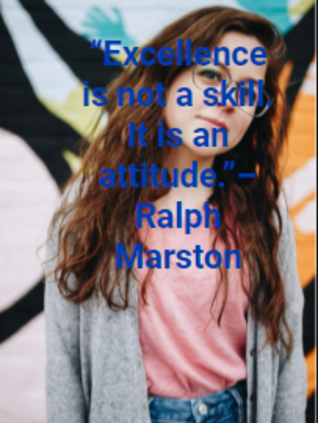 “Excellence is not a skill. It is an attitude.”– Ralph Marston