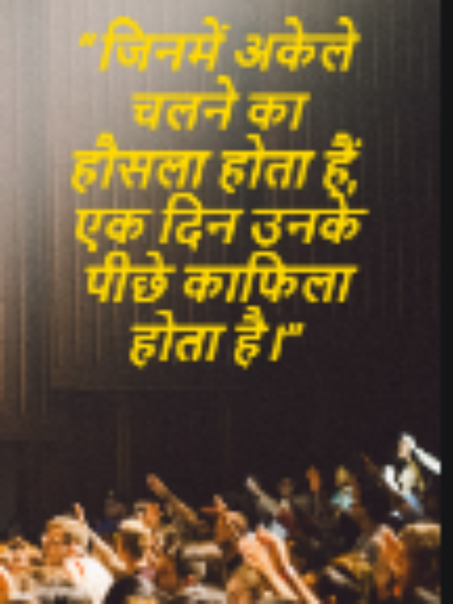 “जिनमें अकेले चलने का हौसला होता हैं, एक दिन उनके पीछे काफिला होता है।”