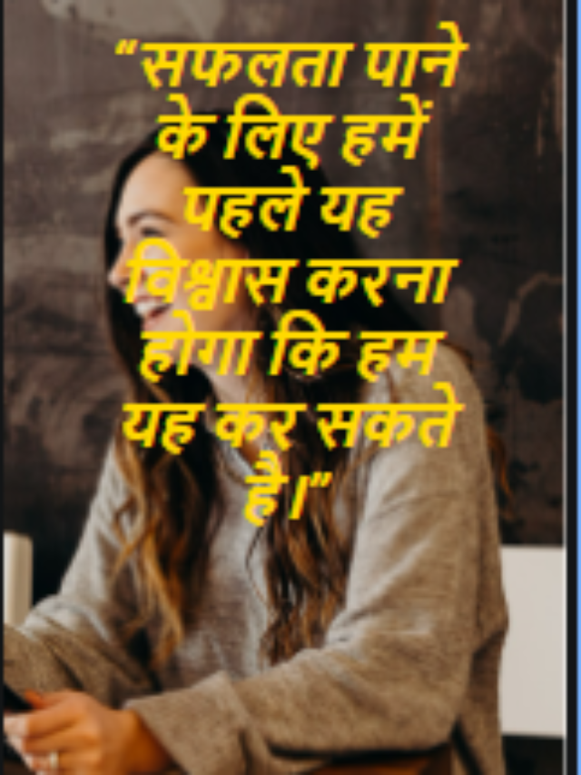 “सफलता पाने के लिए हमें पहले यह विश्वास करना होगा कि हम यह कर सकते है।”