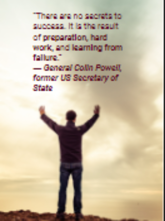 “There are no secrets to success. It is the result of preparation, hard work, and learning from failure.”
― General Colin Powell, former US Secretary of State