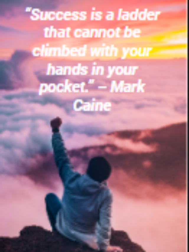 “Success is a ladder that cannot be climbed with your hands in your pocket.” – Mark Caine