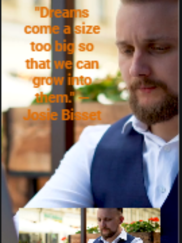 “Dreams come a size too big so that we can grow into them.” —Josie Bisset