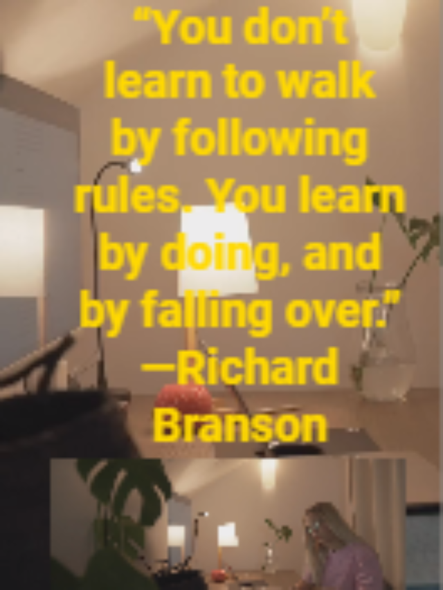 “You don’t learn to walk by following rules. You learn by doing, and by falling over.” —Richard Branson