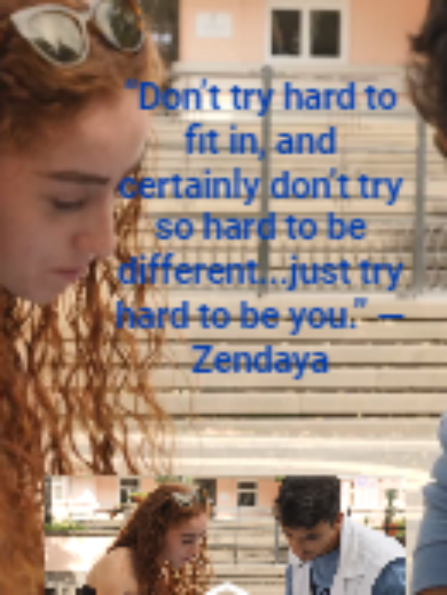 “Don’t try hard to fit in, and certainly don’t try so hard to be different…just try hard to be you.” —Zendaya