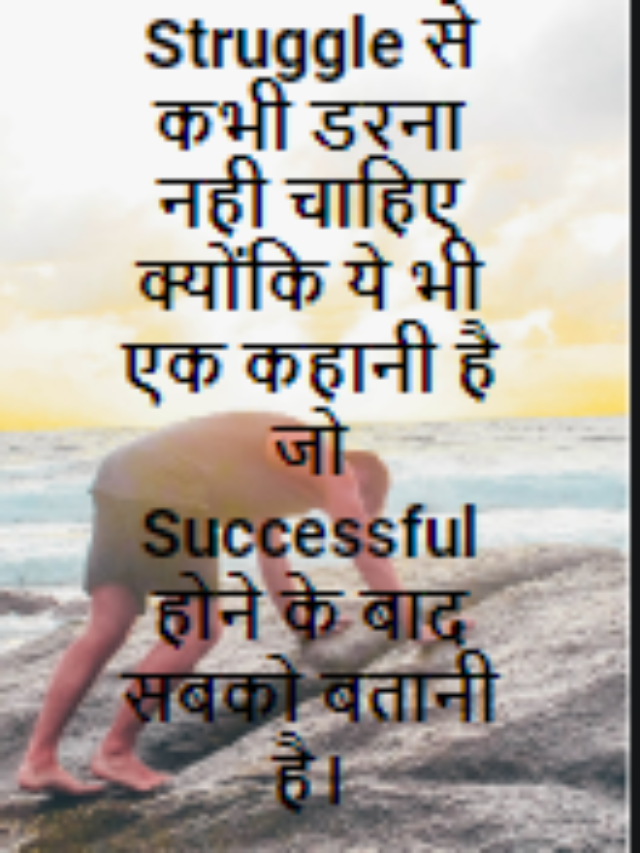 Struggle से कभी डरना नही चाहिए क्योंकि ये भी एक कहानी है जो Successful होने के बाद सबको बतानी है।