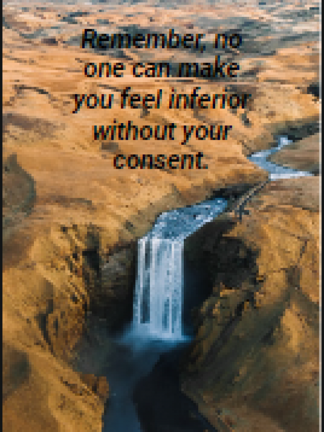 Remember, no one can make you feel inferior without your consent.