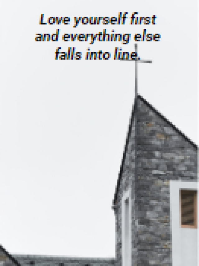 Love yourself first and everything else falls into line.