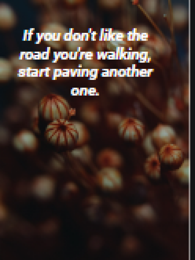 If you don’t like the road you’re walking, start paving another one.