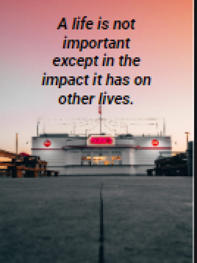 A life is not important except in the impact it has on other lives.