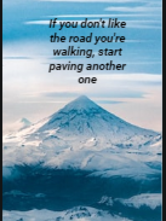 If you don’t like the road you’re walking, start paving another one