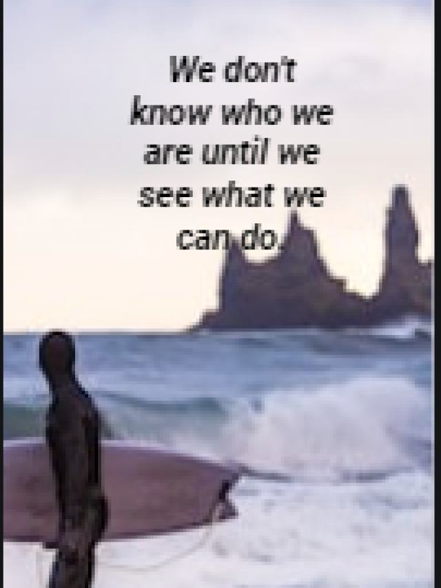 We don’t know who we are until we see what we can do.