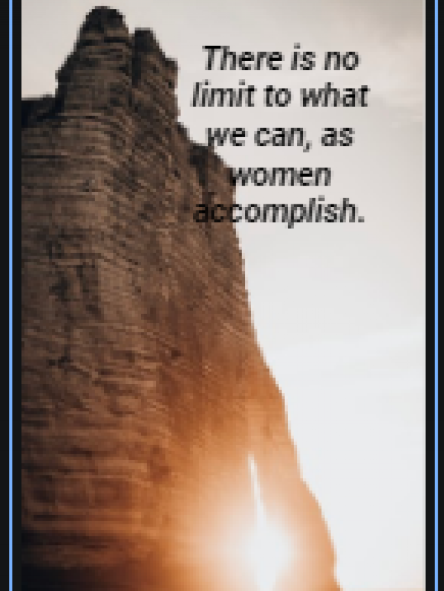 There is no limit to what we can, as women accomplish.