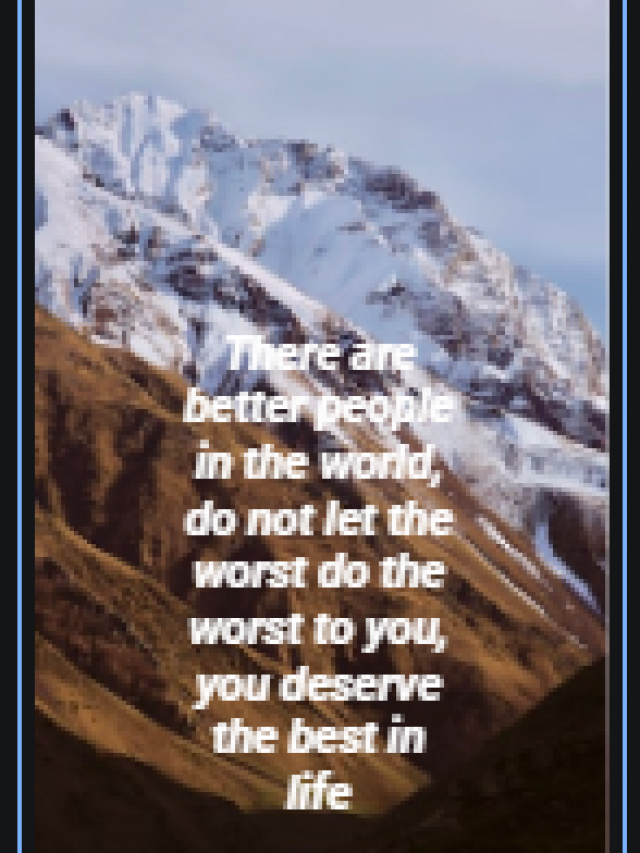 There are better people in the world, do not let the worst do the worst to you, you deserve the best in life